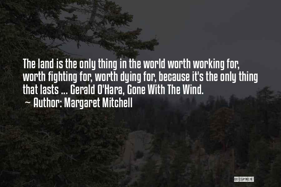 Margaret Mitchell Quotes: The Land Is The Only Thing In The World Worth Working For, Worth Fighting For, Worth Dying For, Because It's