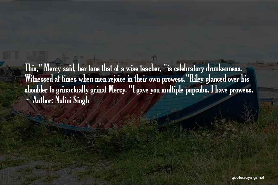 Nalini Singh Quotes: This, Mercy Said, Her Tone That Of A Wise Teacher, Is Celebratory Drunkenness. Witnessed At Times When Men Rejoice In
