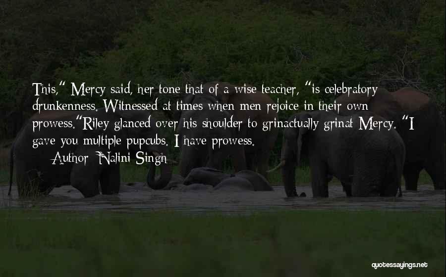 Nalini Singh Quotes: This, Mercy Said, Her Tone That Of A Wise Teacher, Is Celebratory Drunkenness. Witnessed At Times When Men Rejoice In