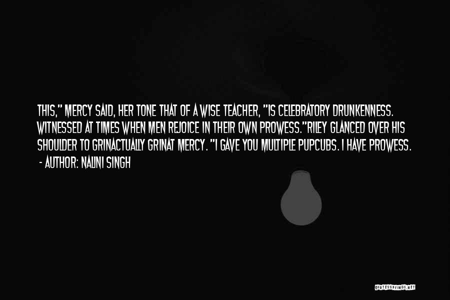 Nalini Singh Quotes: This, Mercy Said, Her Tone That Of A Wise Teacher, Is Celebratory Drunkenness. Witnessed At Times When Men Rejoice In