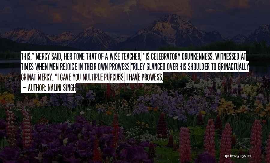Nalini Singh Quotes: This, Mercy Said, Her Tone That Of A Wise Teacher, Is Celebratory Drunkenness. Witnessed At Times When Men Rejoice In