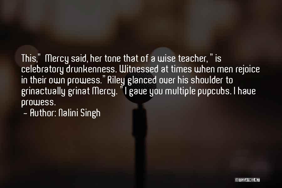 Nalini Singh Quotes: This, Mercy Said, Her Tone That Of A Wise Teacher, Is Celebratory Drunkenness. Witnessed At Times When Men Rejoice In