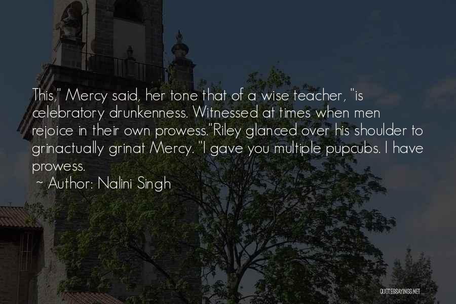 Nalini Singh Quotes: This, Mercy Said, Her Tone That Of A Wise Teacher, Is Celebratory Drunkenness. Witnessed At Times When Men Rejoice In