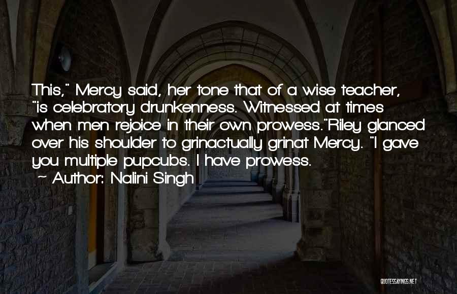 Nalini Singh Quotes: This, Mercy Said, Her Tone That Of A Wise Teacher, Is Celebratory Drunkenness. Witnessed At Times When Men Rejoice In