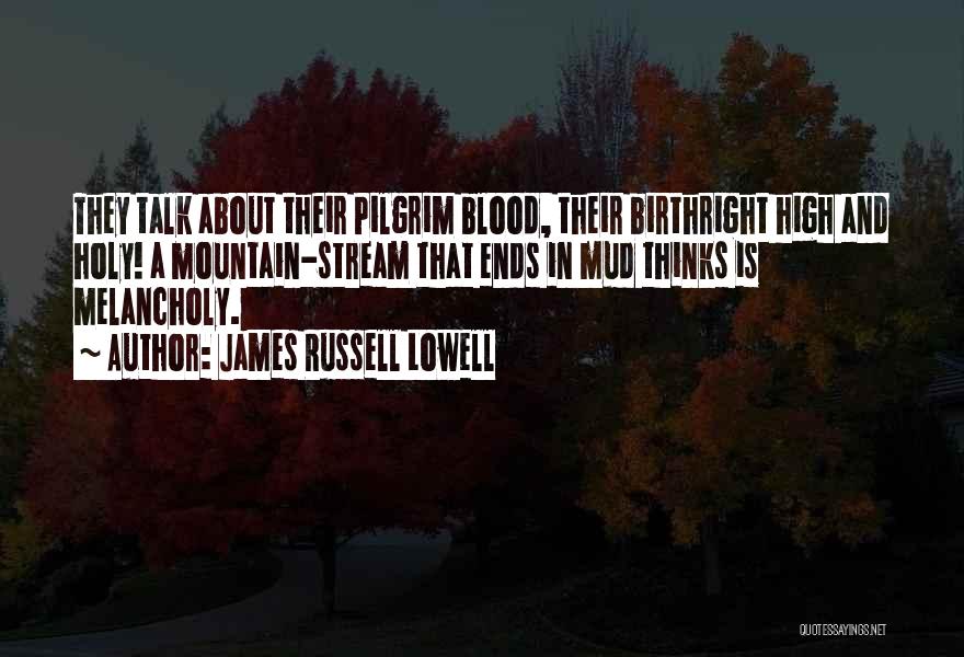 James Russell Lowell Quotes: They Talk About Their Pilgrim Blood, Their Birthright High And Holy! A Mountain-stream That Ends In Mud Thinks Is Melancholy.