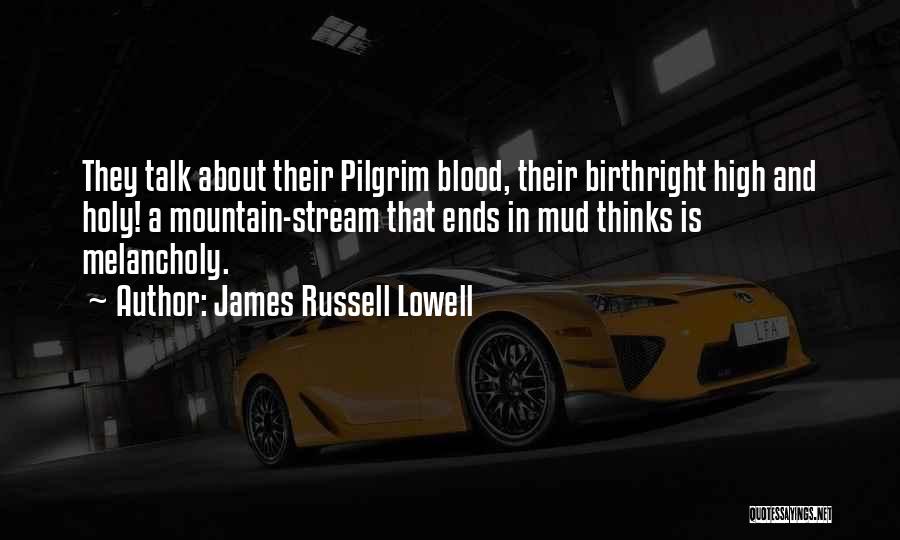 James Russell Lowell Quotes: They Talk About Their Pilgrim Blood, Their Birthright High And Holy! A Mountain-stream That Ends In Mud Thinks Is Melancholy.
