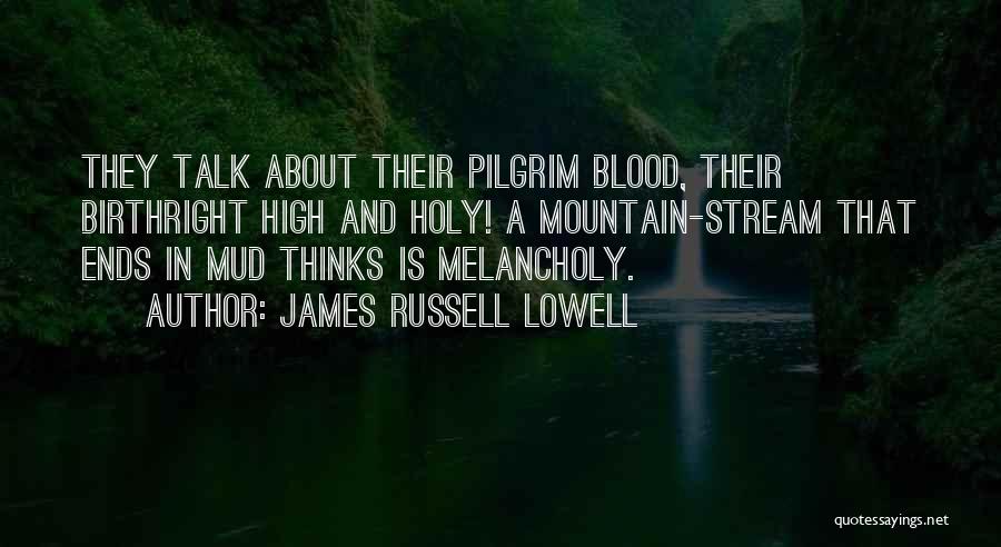 James Russell Lowell Quotes: They Talk About Their Pilgrim Blood, Their Birthright High And Holy! A Mountain-stream That Ends In Mud Thinks Is Melancholy.