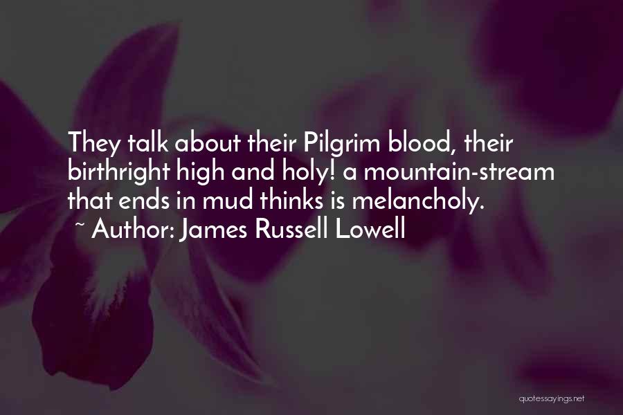 James Russell Lowell Quotes: They Talk About Their Pilgrim Blood, Their Birthright High And Holy! A Mountain-stream That Ends In Mud Thinks Is Melancholy.