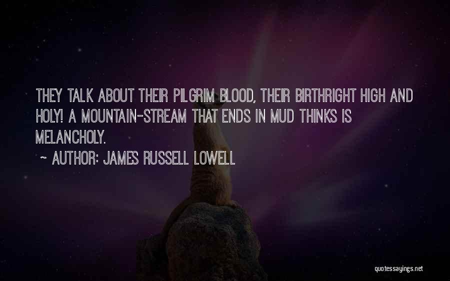 James Russell Lowell Quotes: They Talk About Their Pilgrim Blood, Their Birthright High And Holy! A Mountain-stream That Ends In Mud Thinks Is Melancholy.