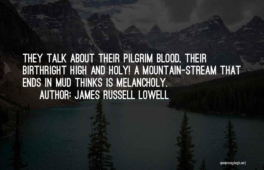 James Russell Lowell Quotes: They Talk About Their Pilgrim Blood, Their Birthright High And Holy! A Mountain-stream That Ends In Mud Thinks Is Melancholy.