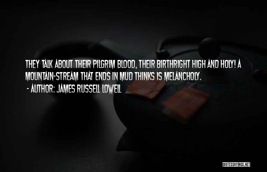 James Russell Lowell Quotes: They Talk About Their Pilgrim Blood, Their Birthright High And Holy! A Mountain-stream That Ends In Mud Thinks Is Melancholy.