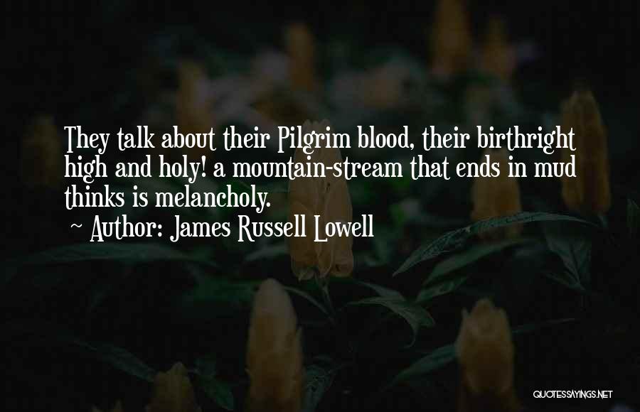 James Russell Lowell Quotes: They Talk About Their Pilgrim Blood, Their Birthright High And Holy! A Mountain-stream That Ends In Mud Thinks Is Melancholy.