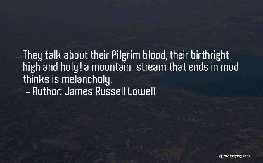 James Russell Lowell Quotes: They Talk About Their Pilgrim Blood, Their Birthright High And Holy! A Mountain-stream That Ends In Mud Thinks Is Melancholy.