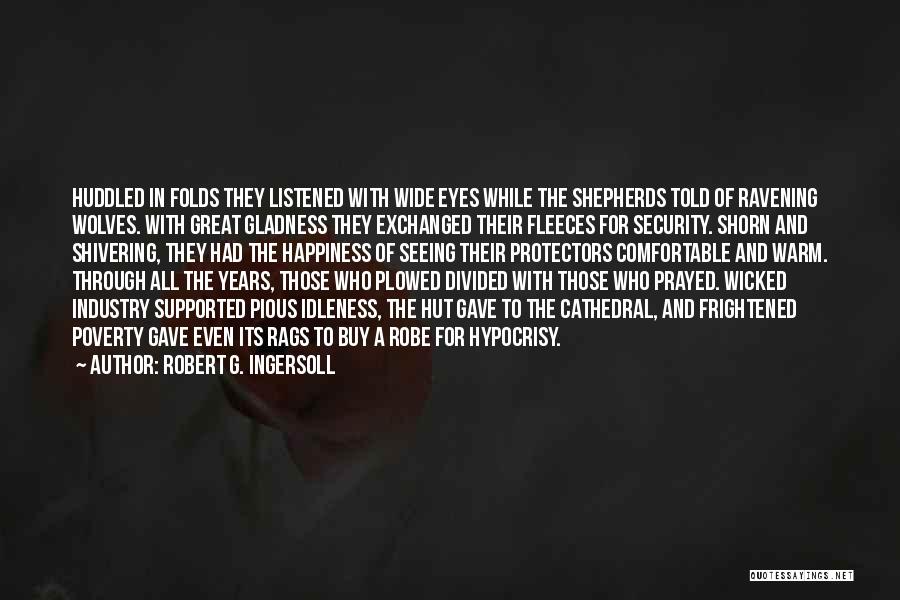 Robert G. Ingersoll Quotes: Huddled In Folds They Listened With Wide Eyes While The Shepherds Told Of Ravening Wolves. With Great Gladness They Exchanged