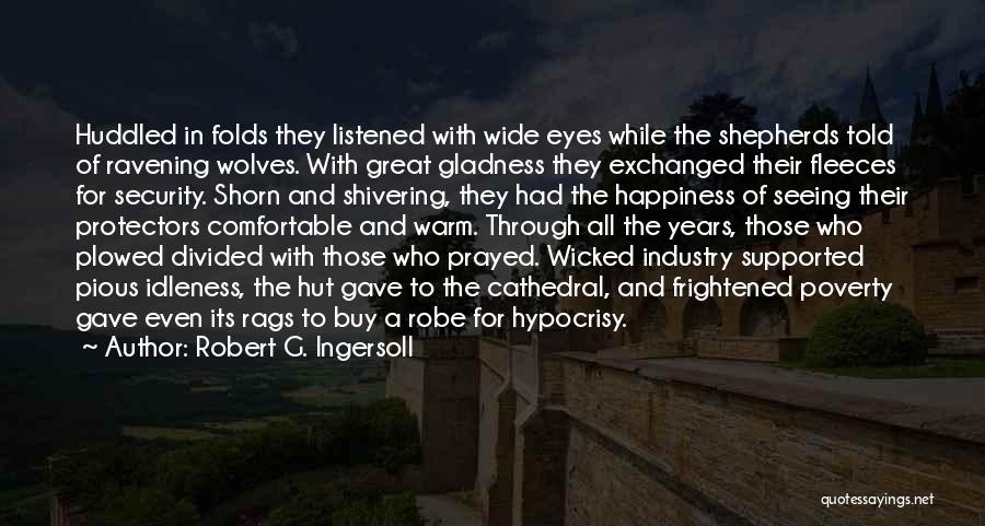 Robert G. Ingersoll Quotes: Huddled In Folds They Listened With Wide Eyes While The Shepherds Told Of Ravening Wolves. With Great Gladness They Exchanged