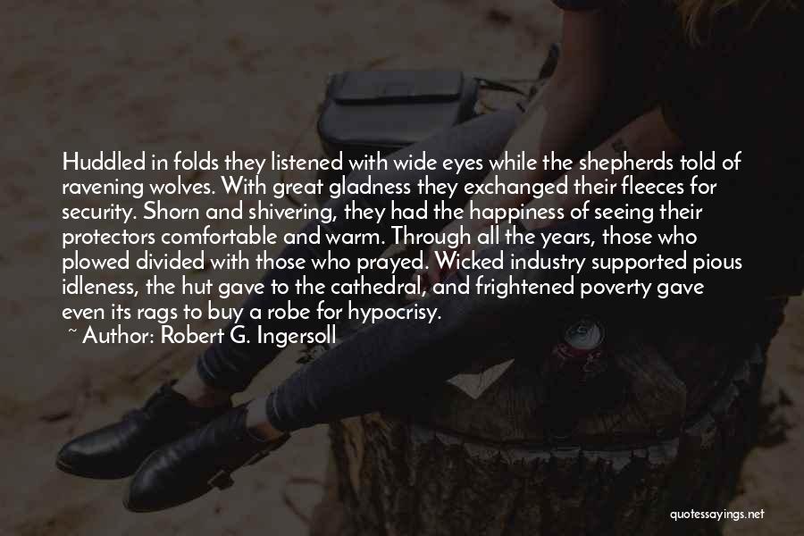 Robert G. Ingersoll Quotes: Huddled In Folds They Listened With Wide Eyes While The Shepherds Told Of Ravening Wolves. With Great Gladness They Exchanged