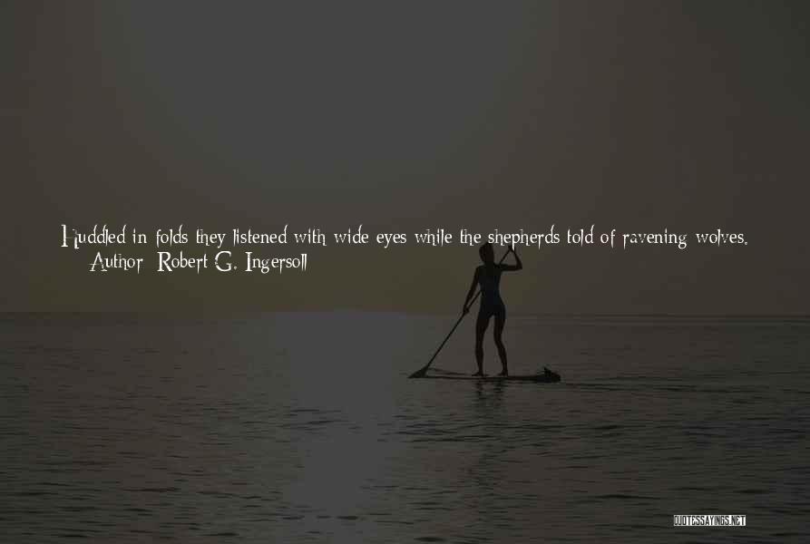 Robert G. Ingersoll Quotes: Huddled In Folds They Listened With Wide Eyes While The Shepherds Told Of Ravening Wolves. With Great Gladness They Exchanged
