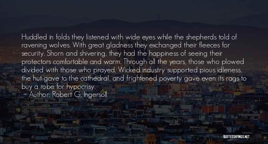 Robert G. Ingersoll Quotes: Huddled In Folds They Listened With Wide Eyes While The Shepherds Told Of Ravening Wolves. With Great Gladness They Exchanged