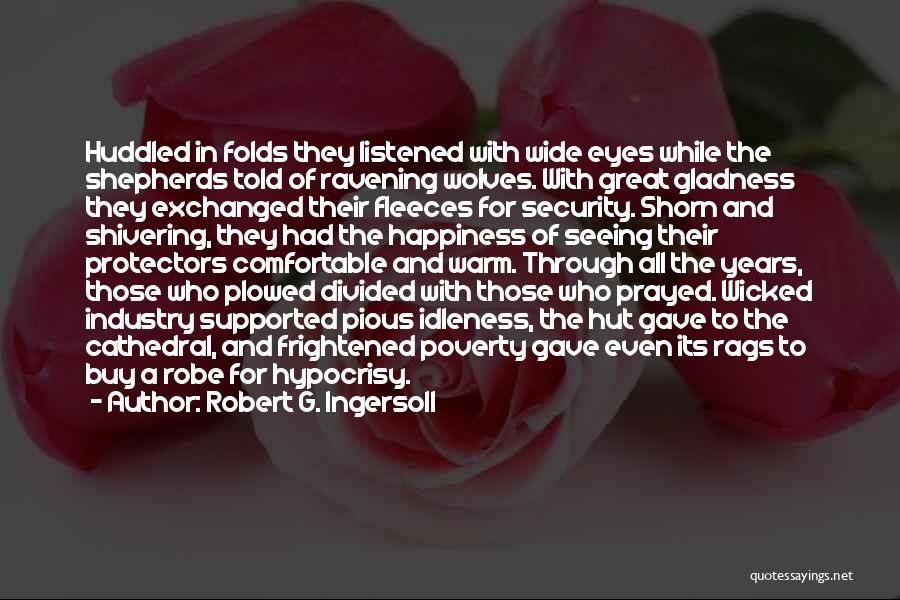 Robert G. Ingersoll Quotes: Huddled In Folds They Listened With Wide Eyes While The Shepherds Told Of Ravening Wolves. With Great Gladness They Exchanged