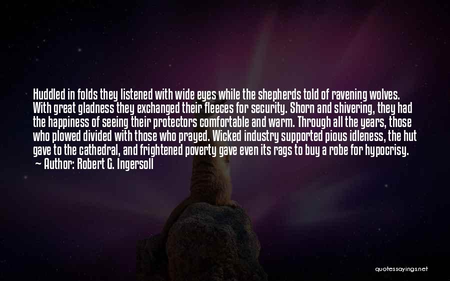 Robert G. Ingersoll Quotes: Huddled In Folds They Listened With Wide Eyes While The Shepherds Told Of Ravening Wolves. With Great Gladness They Exchanged