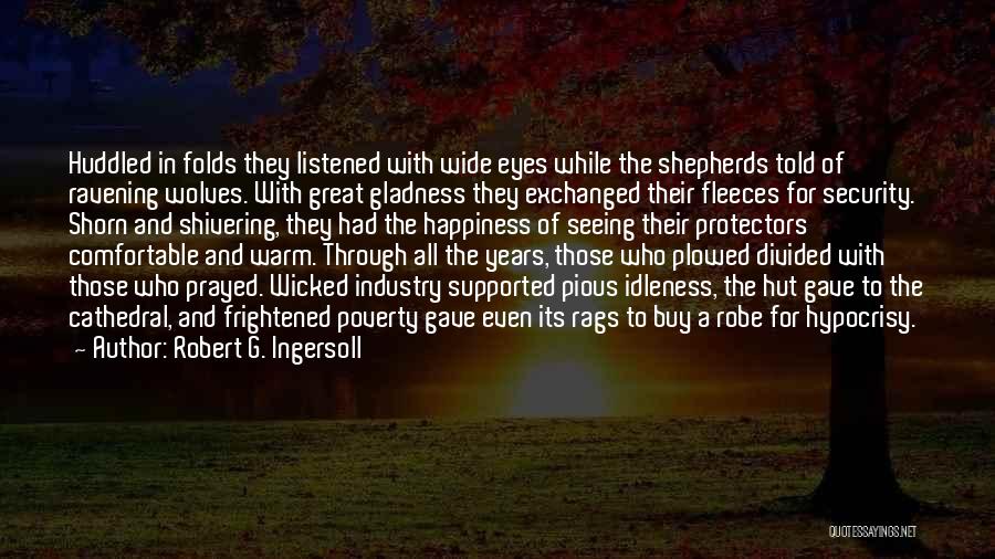 Robert G. Ingersoll Quotes: Huddled In Folds They Listened With Wide Eyes While The Shepherds Told Of Ravening Wolves. With Great Gladness They Exchanged