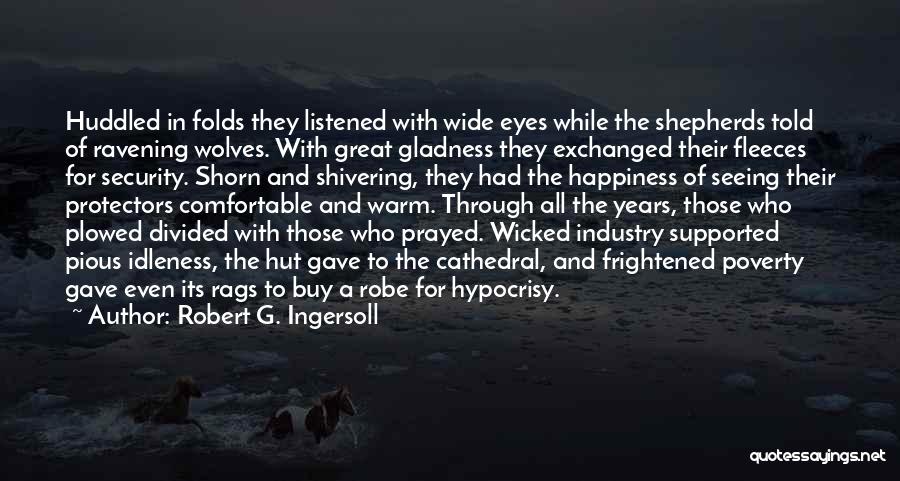 Robert G. Ingersoll Quotes: Huddled In Folds They Listened With Wide Eyes While The Shepherds Told Of Ravening Wolves. With Great Gladness They Exchanged