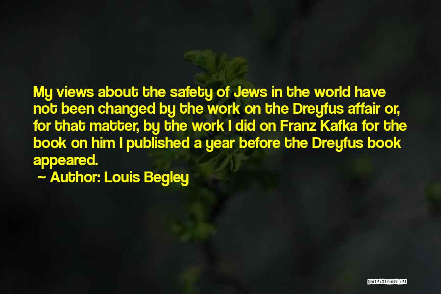 Louis Begley Quotes: My Views About The Safety Of Jews In The World Have Not Been Changed By The Work On The Dreyfus