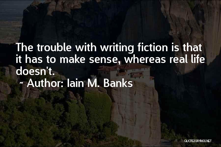 Iain M. Banks Quotes: The Trouble With Writing Fiction Is That It Has To Make Sense, Whereas Real Life Doesn't.