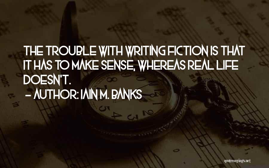 Iain M. Banks Quotes: The Trouble With Writing Fiction Is That It Has To Make Sense, Whereas Real Life Doesn't.