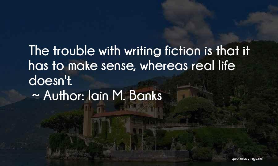Iain M. Banks Quotes: The Trouble With Writing Fiction Is That It Has To Make Sense, Whereas Real Life Doesn't.