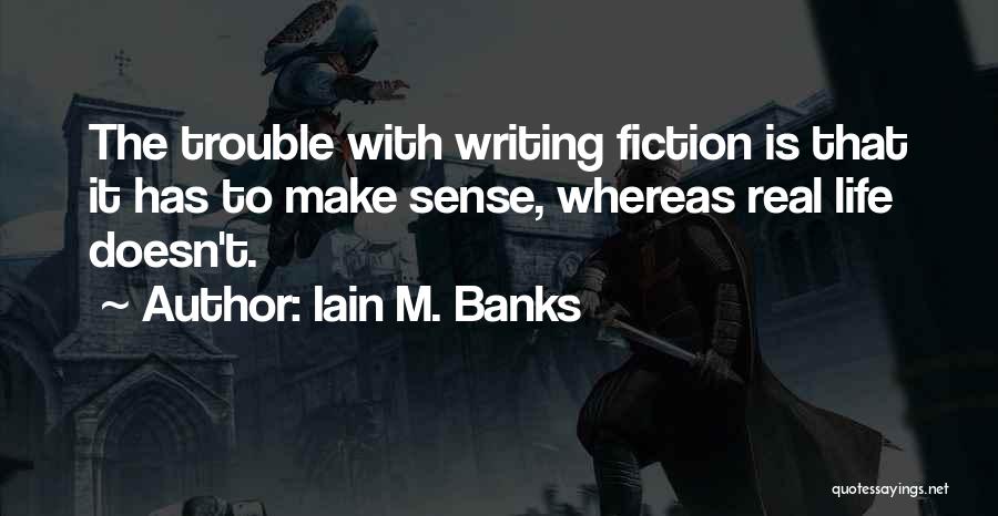 Iain M. Banks Quotes: The Trouble With Writing Fiction Is That It Has To Make Sense, Whereas Real Life Doesn't.