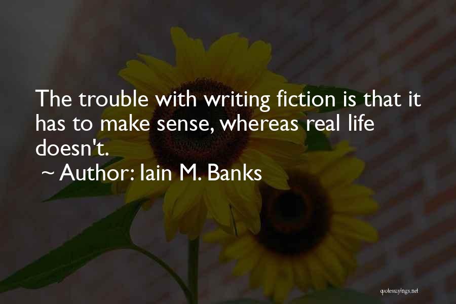 Iain M. Banks Quotes: The Trouble With Writing Fiction Is That It Has To Make Sense, Whereas Real Life Doesn't.