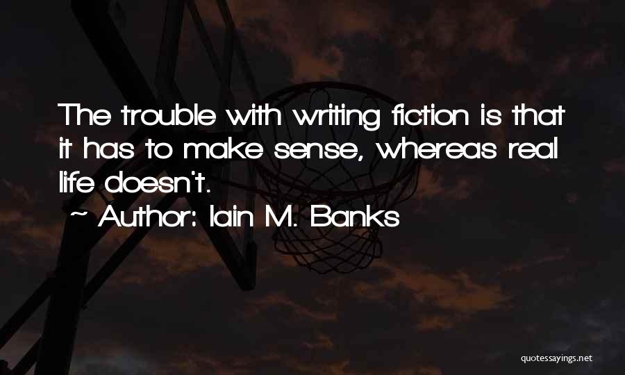 Iain M. Banks Quotes: The Trouble With Writing Fiction Is That It Has To Make Sense, Whereas Real Life Doesn't.