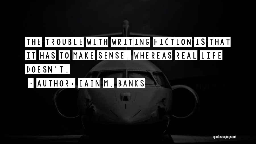 Iain M. Banks Quotes: The Trouble With Writing Fiction Is That It Has To Make Sense, Whereas Real Life Doesn't.