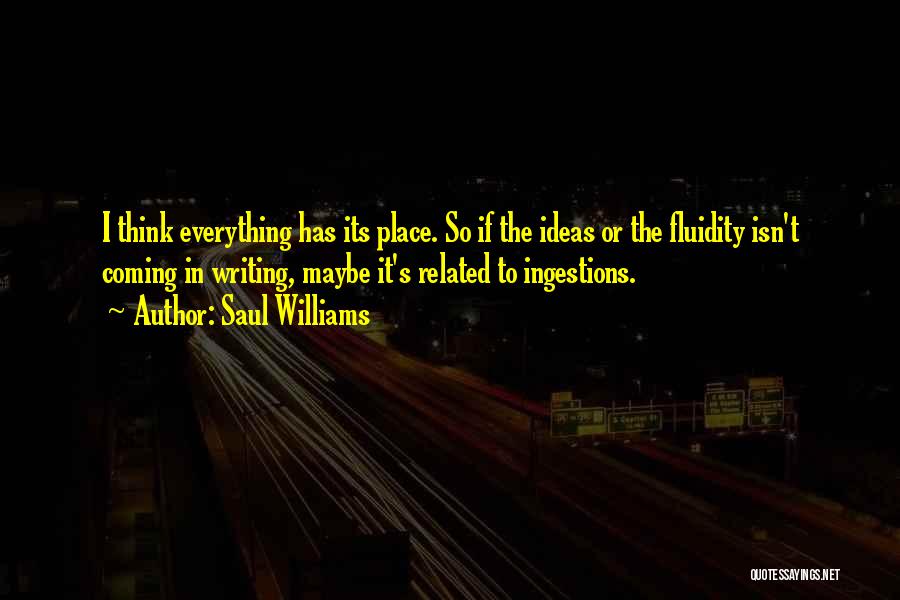 Saul Williams Quotes: I Think Everything Has Its Place. So If The Ideas Or The Fluidity Isn't Coming In Writing, Maybe It's Related