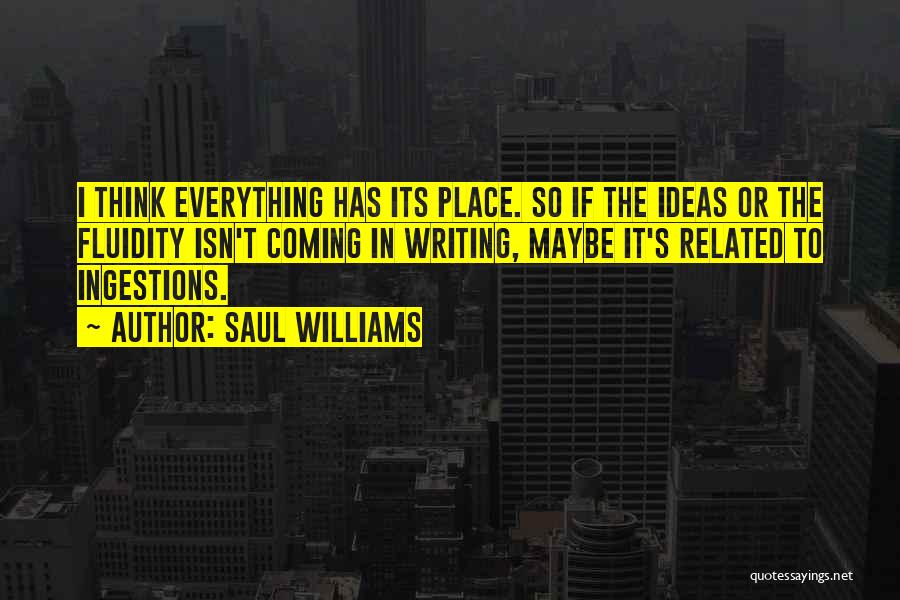 Saul Williams Quotes: I Think Everything Has Its Place. So If The Ideas Or The Fluidity Isn't Coming In Writing, Maybe It's Related