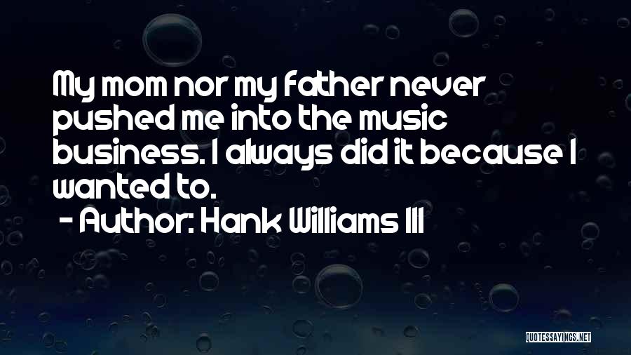 Hank Williams III Quotes: My Mom Nor My Father Never Pushed Me Into The Music Business. I Always Did It Because I Wanted To.