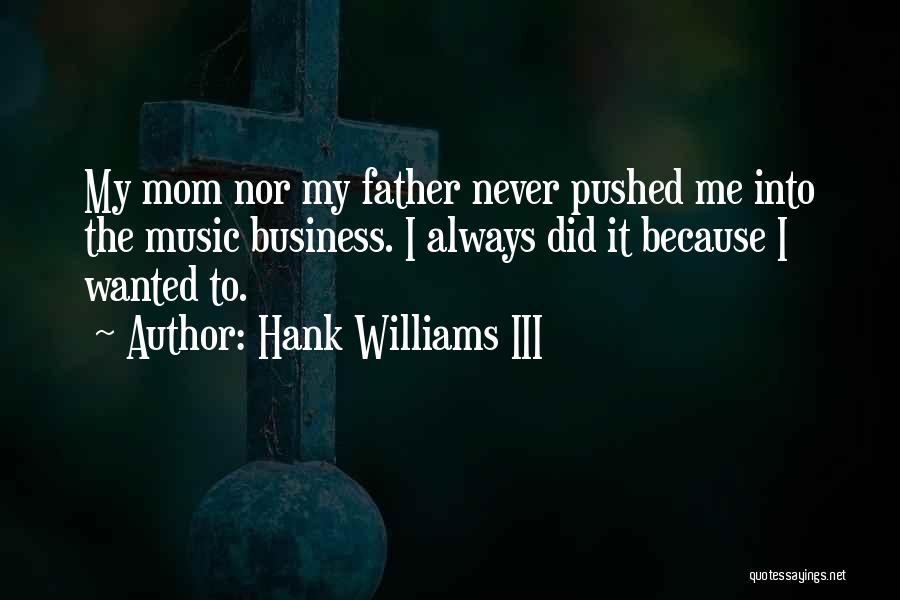 Hank Williams III Quotes: My Mom Nor My Father Never Pushed Me Into The Music Business. I Always Did It Because I Wanted To.