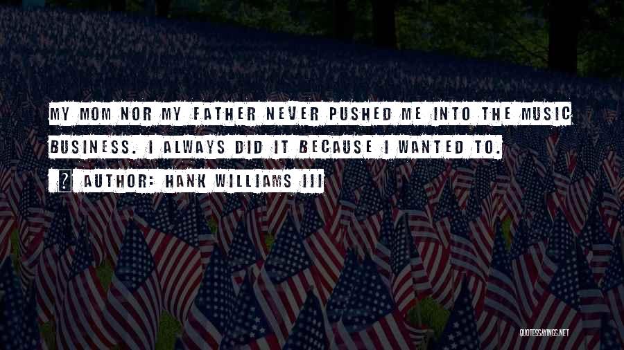 Hank Williams III Quotes: My Mom Nor My Father Never Pushed Me Into The Music Business. I Always Did It Because I Wanted To.