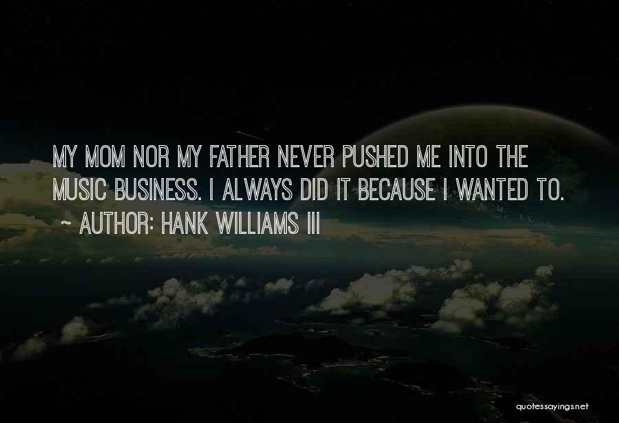 Hank Williams III Quotes: My Mom Nor My Father Never Pushed Me Into The Music Business. I Always Did It Because I Wanted To.