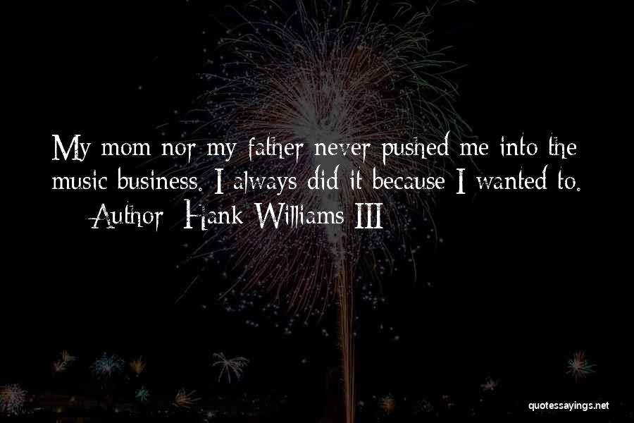 Hank Williams III Quotes: My Mom Nor My Father Never Pushed Me Into The Music Business. I Always Did It Because I Wanted To.