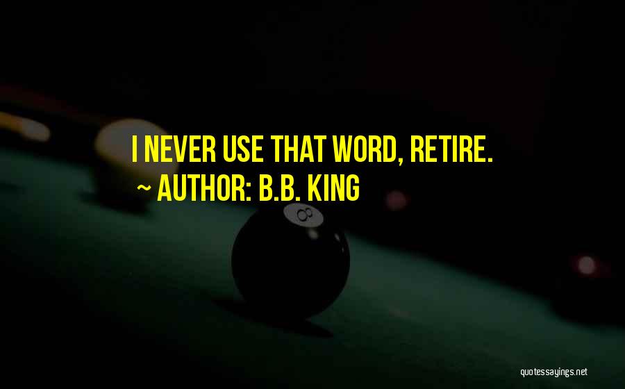 B.B. King Quotes: I Never Use That Word, Retire.