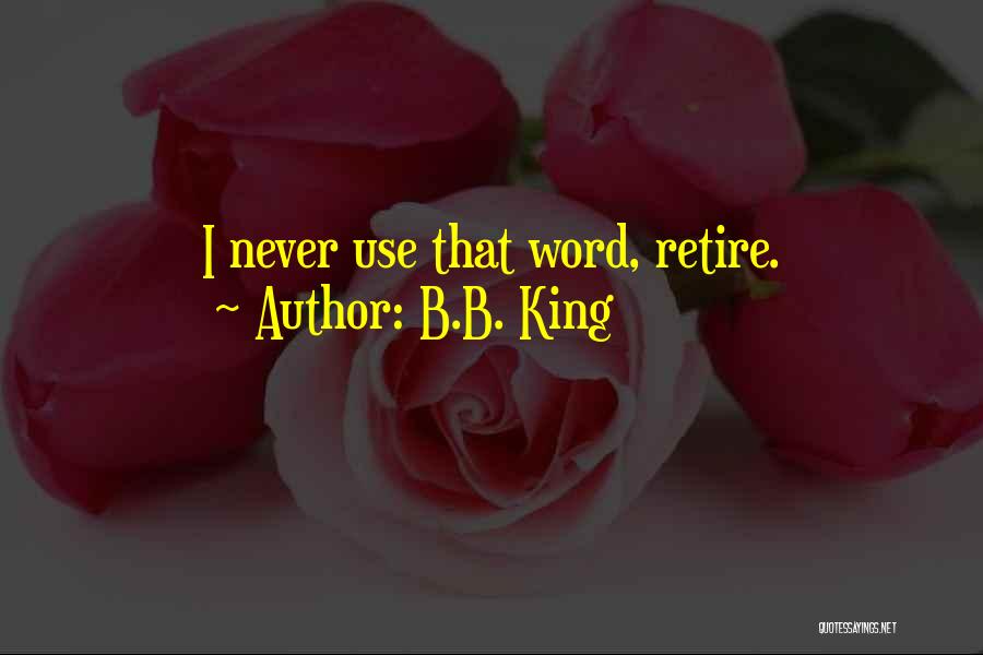 B.B. King Quotes: I Never Use That Word, Retire.