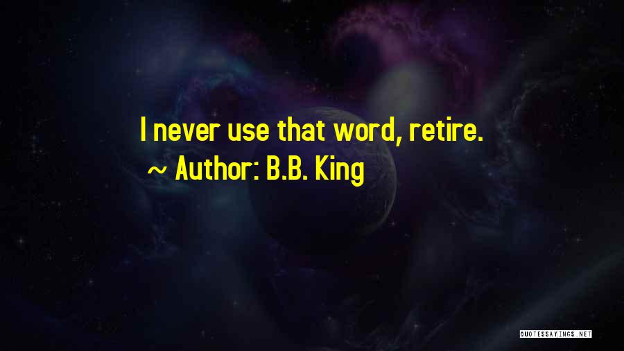 B.B. King Quotes: I Never Use That Word, Retire.