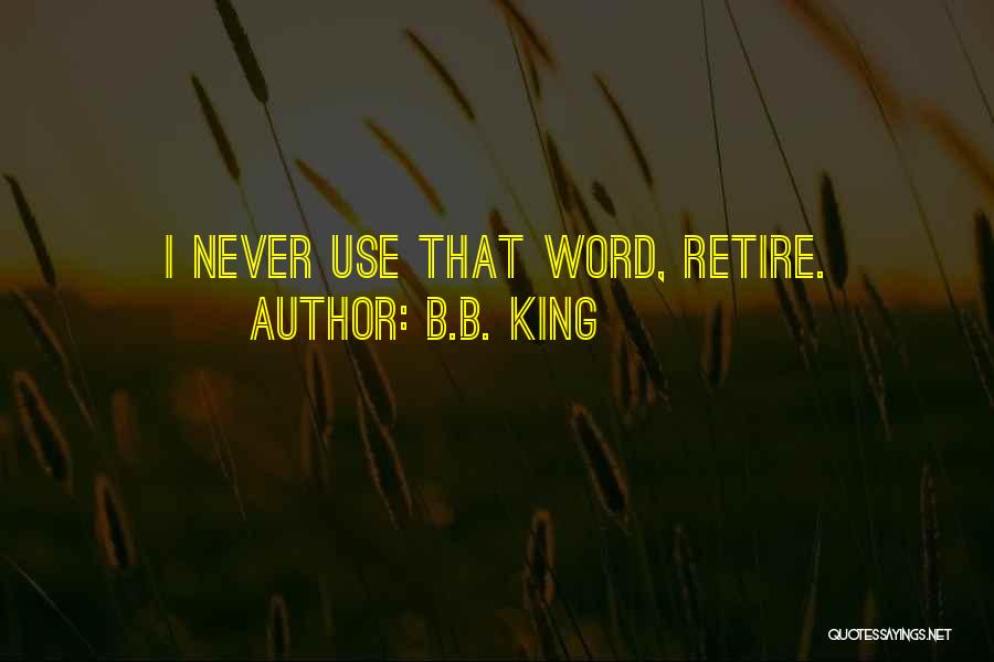B.B. King Quotes: I Never Use That Word, Retire.