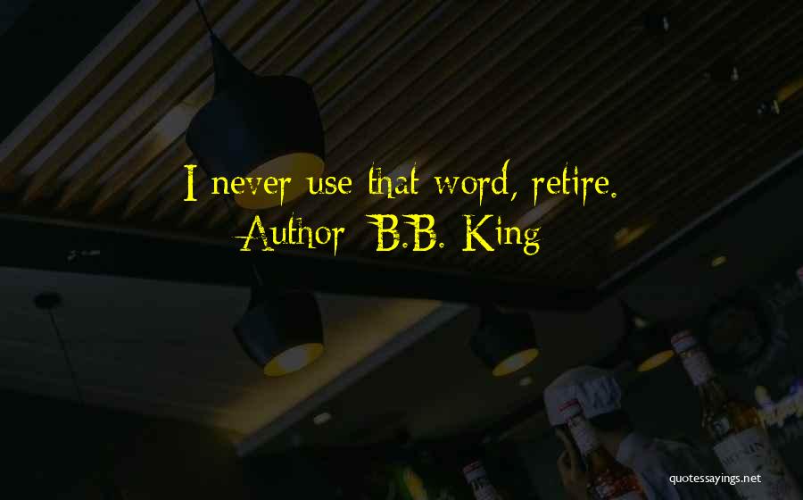 B.B. King Quotes: I Never Use That Word, Retire.