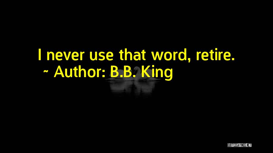 B.B. King Quotes: I Never Use That Word, Retire.