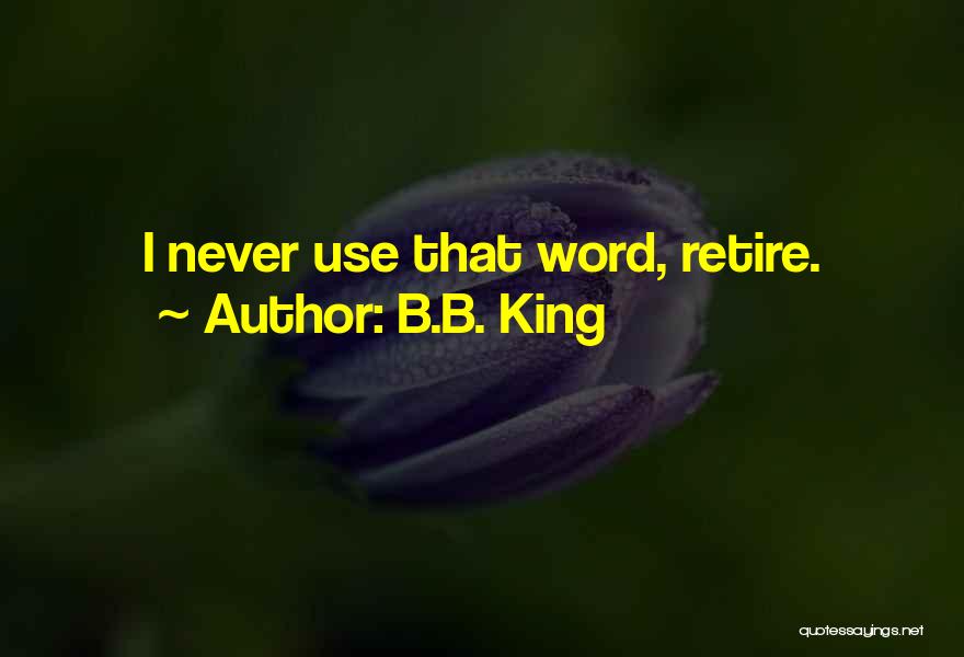B.B. King Quotes: I Never Use That Word, Retire.