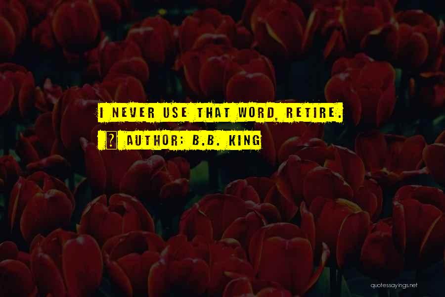 B.B. King Quotes: I Never Use That Word, Retire.