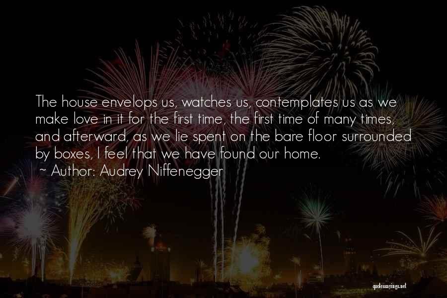 Audrey Niffenegger Quotes: The House Envelops Us, Watches Us, Contemplates Us As We Make Love In It For The First Time, The First